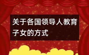 關(guān)于各國領(lǐng)導(dǎo)人教育子女的方式