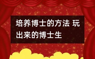 培養(yǎng)博士的方法 玩出來(lái)的博士生