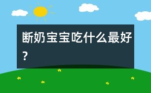 斷奶寶寶吃什么最好？