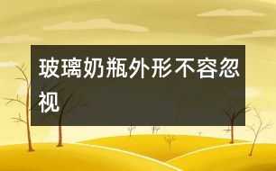 玻璃奶瓶外形不容忽視