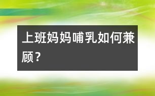 上班媽媽哺乳如何兼顧？