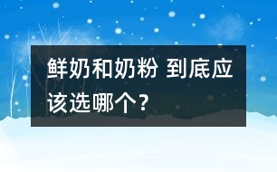 鮮奶和奶粉 到底應(yīng)該選哪個？