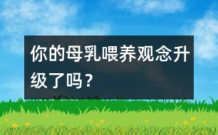 你的母乳喂養(yǎng)觀念升級(jí)了嗎？