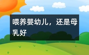 喂養(yǎng)嬰幼兒，還是母乳好