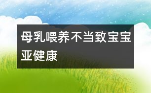 母乳喂養(yǎng)不當(dāng)致寶寶亞健康