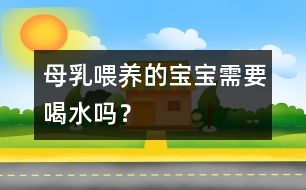 母乳喂養(yǎng)的寶寶需要喝水嗎？