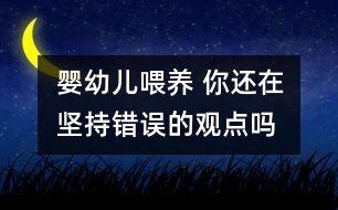 嬰幼兒喂養(yǎng) 你還在堅(jiān)持錯(cuò)誤的觀點(diǎn)嗎