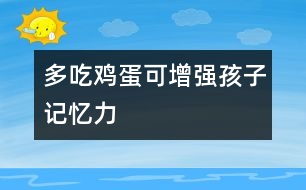 多吃雞蛋可增強(qiáng)孩子記憶力