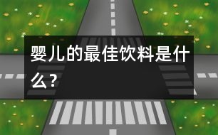 嬰兒的最佳飲料是什么？