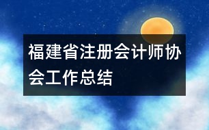 福建省注冊(cè)會(huì)計(jì)師協(xié)會(huì)工作總結(jié)