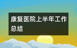 康復(fù)醫(yī)院上半年工作總結(jié)