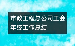 市政工程總公司工會年終工作總結(jié)