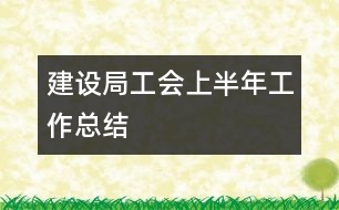 建設(shè)局工會上半年工作總結(jié)