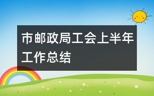 市郵政局工會上半年工作總結(jié)