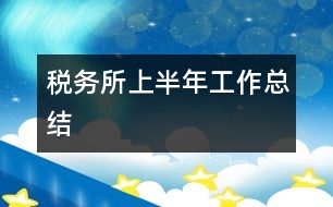 稅務(wù)所上半年工作總結(jié)