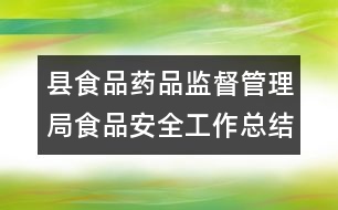 縣食品藥品監(jiān)督管理局食品安全工作總結