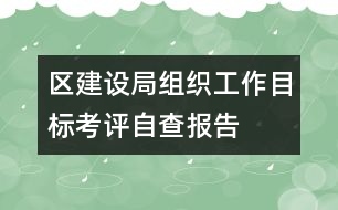 區(qū)建設(shè)局組織工作目標(biāo)考評(píng)自查報(bào)告