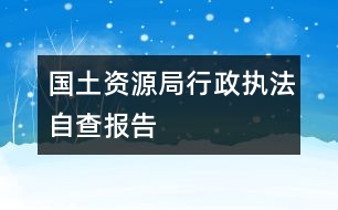 國(guó)土資源局行政執(zhí)法自查報(bào)告