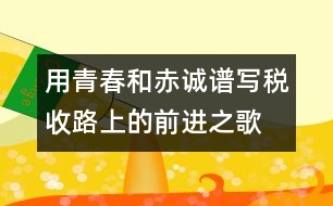 用青春和赤誠譜寫稅收路上的前進(jìn)之歌