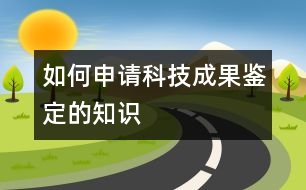 如何申請科技成果鑒定的知識