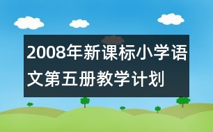 2008年新課標(biāo)小學(xué)語(yǔ)文第五冊(cè)教學(xué)計(jì)劃