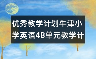 優(yōu)秀教學(xué)計劃：牛津小學(xué)英語4B單元教學(xué)計劃