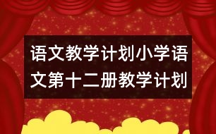 語文教學計劃：小學語文第十二冊教學計劃