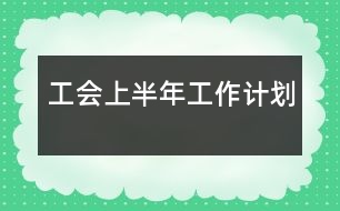 工會(huì)上半年工作計(jì)劃