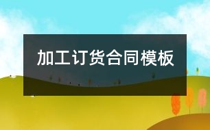 加工、訂貨合同模板