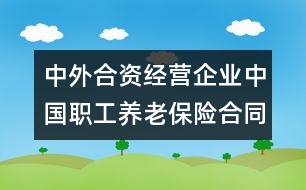 中外合資經(jīng)營(yíng)企業(yè)中國(guó)職工養(yǎng)老保險(xiǎn)合同