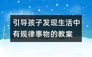 引導孩子發(fā)現(xiàn)生活中有規(guī)律事物的教案