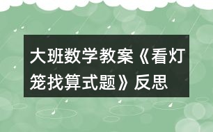 大班數(shù)學(xué)教案《看燈籠找算式題》反思