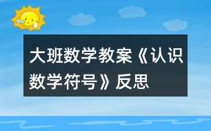 大班數(shù)學教案《認識數(shù)學符號》反思