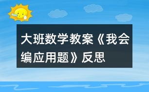 大班數學教案《我會編應用題》反思