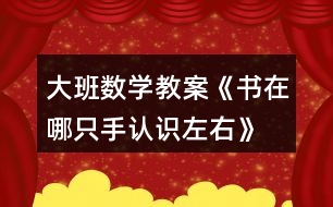 大班數(shù)學教案《書在哪只手（認識左右）》