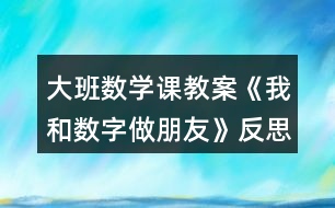 大班數(shù)學(xué)課教案《我和數(shù)字做朋友》反思