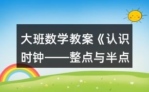 大班數(shù)學教案《認識時鐘――整點與半點》反思