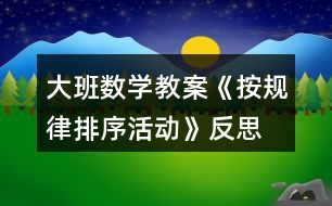 大班數(shù)學(xué)教案《按規(guī)律排序活動(dòng)》反思