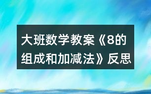 大班數(shù)學(xué)教案《8的組成和加減法》反思