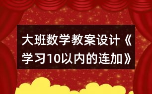 大班數(shù)學(xué)教案設(shè)計《學(xué)習(xí)10以內(nèi)的連加》反思