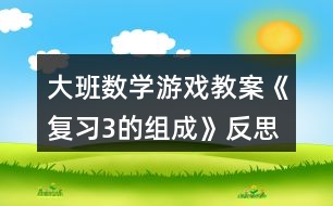 大班數(shù)學(xué)游戲教案《復(fù)習(xí)3的組成》反思