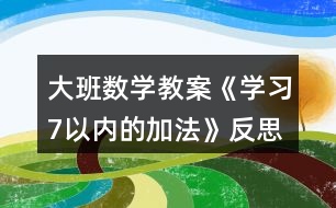 大班數(shù)學(xué)教案《學(xué)習(xí)7以內(nèi)的加法》反思