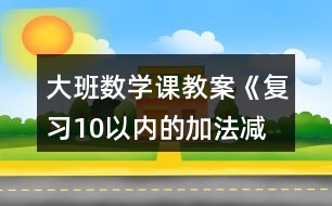 大班數(shù)學(xué)課教案《復(fù)習(xí)10以內(nèi)的加法、減法》反思