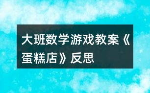 大班數(shù)學(xué)游戲教案《蛋糕店》反思