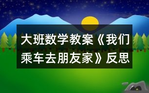 大班數(shù)學(xué)教案《我們乘車去朋友家》反思