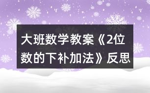 大班數(shù)學教案《2位數(shù)的下補加法》反思