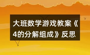 大班數(shù)學游戲教案《4的分解組成》反思