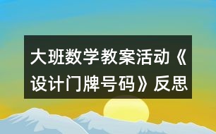 大班數(shù)學(xué)教案活動(dòng)《設(shè)計(jì)門(mén)牌號(hào)碼》反思