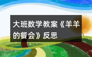 大班數(shù)學(xué)教案《羊羊的餐會》反思