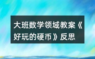 大班數(shù)學領域教案《好玩的硬幣》反思